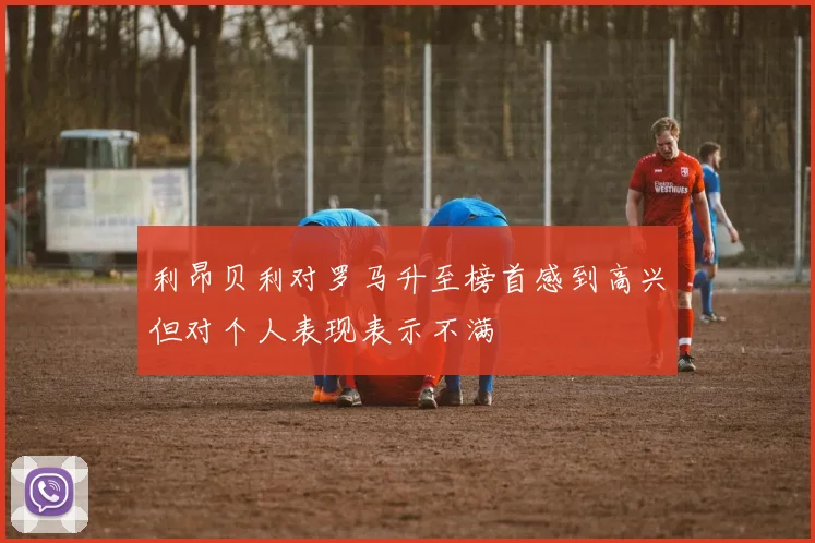 利昂贝利对罗马升至榜首感到高兴但对个人表现表示不满