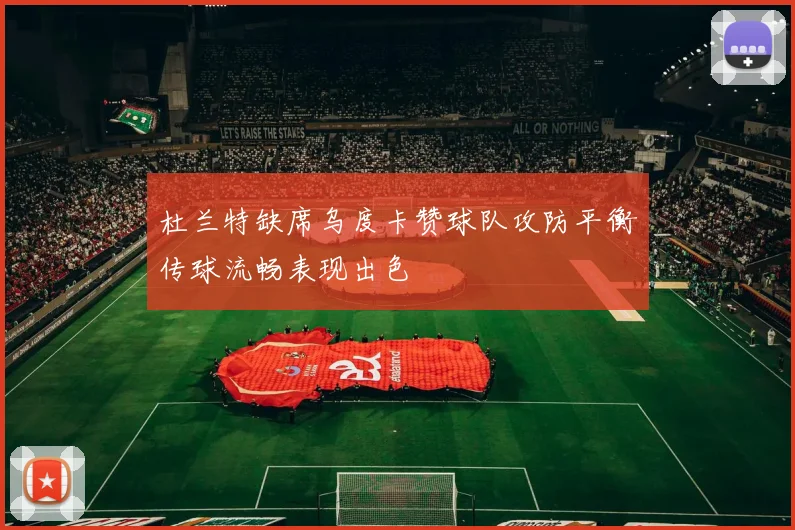 杜兰特缺席乌度卡赞球队攻防平衡传球流畅表现出色