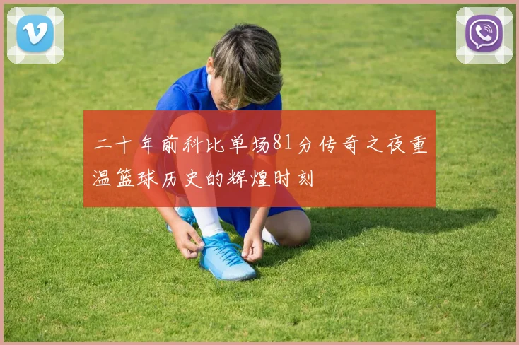 二十年前科比单场81分传奇之夜重温篮球历史的辉煌时刻