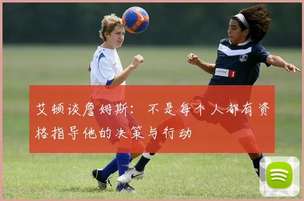 艾顿谈詹姆斯：不是每个人都有资格指导他的决策与行动