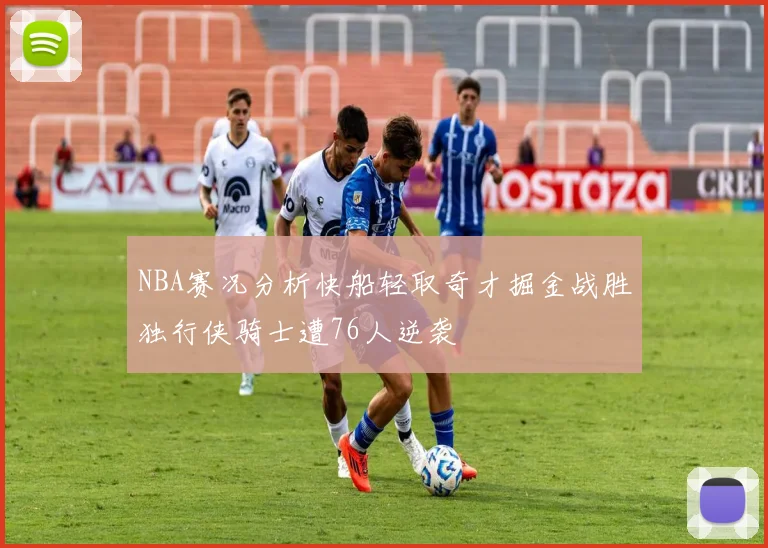 NBA赛况分析快船轻取奇才掘金战胜独行侠骑士遭76人逆袭