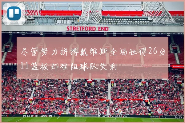 尽管努力拼搏戴维斯全场独得26分11篮板却难阻球队失利