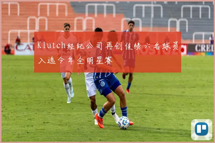 Klutch经纪公司再创佳绩六名球员入选今年全明星赛