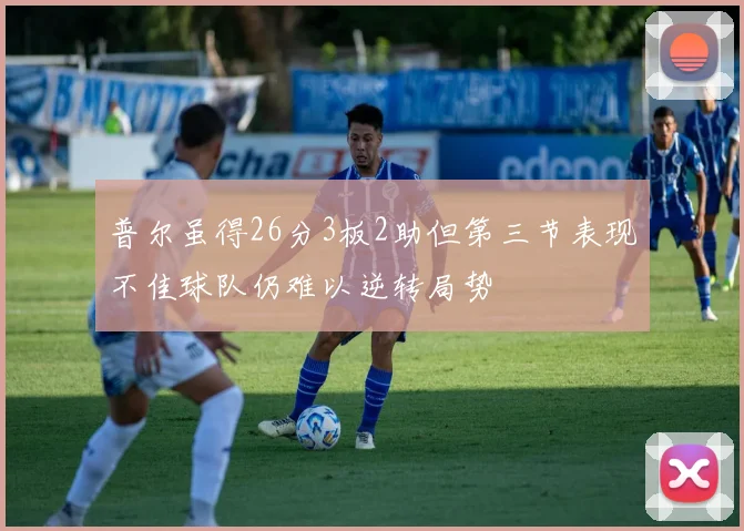 普尔虽得26分3板2助但第三节表现不佳球队仍难以逆转局势