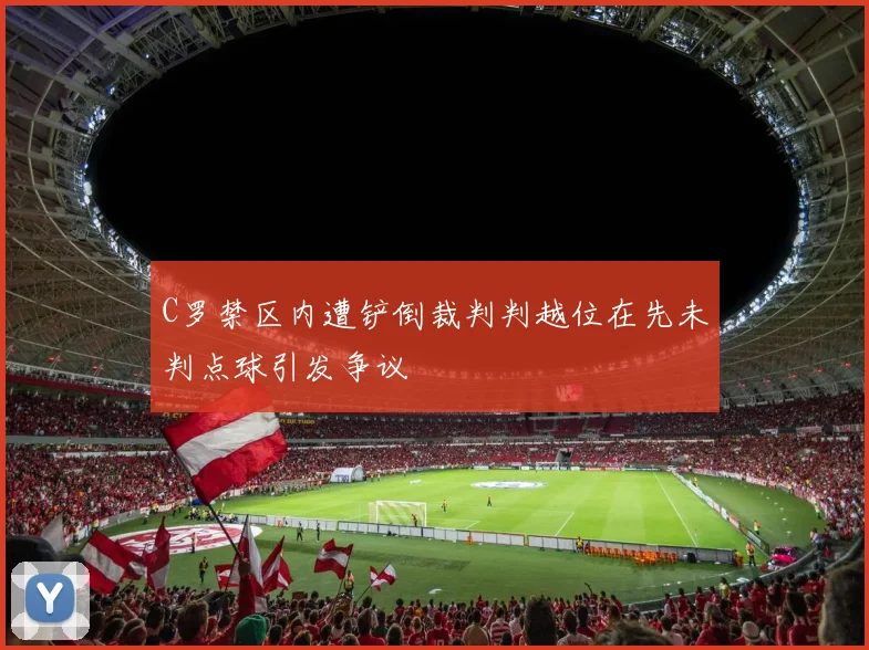 C罗禁区内遭铲倒裁判判越位在先未判点球引发争议