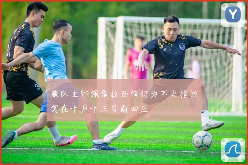 狼队主帅佩雷拉面临行为不当指控需在十月十三日前回应