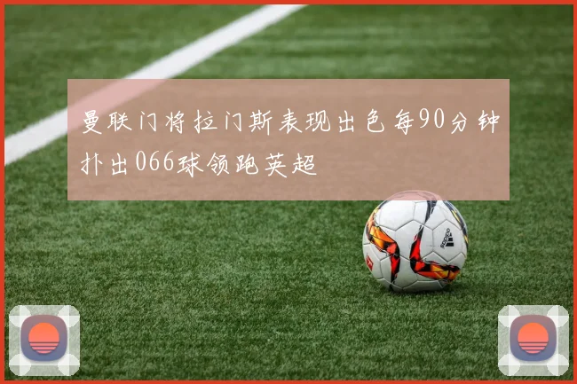 曼联门将拉门斯表现出色每90分钟扑出066球领跑英超