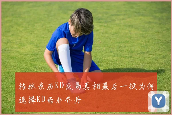 格林亲历KD交易真相最后一投为何选择KD而非乔丹