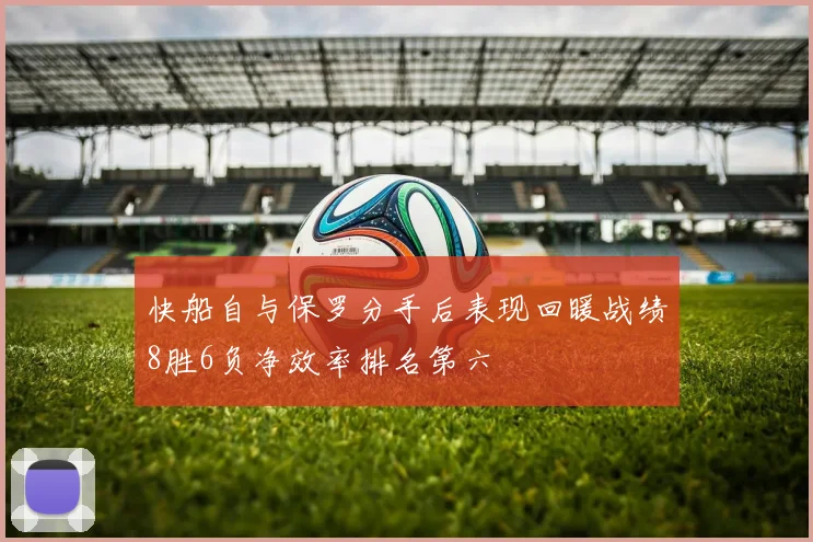 快船自与保罗分手后表现回暖战绩8胜6负净效率排名第六