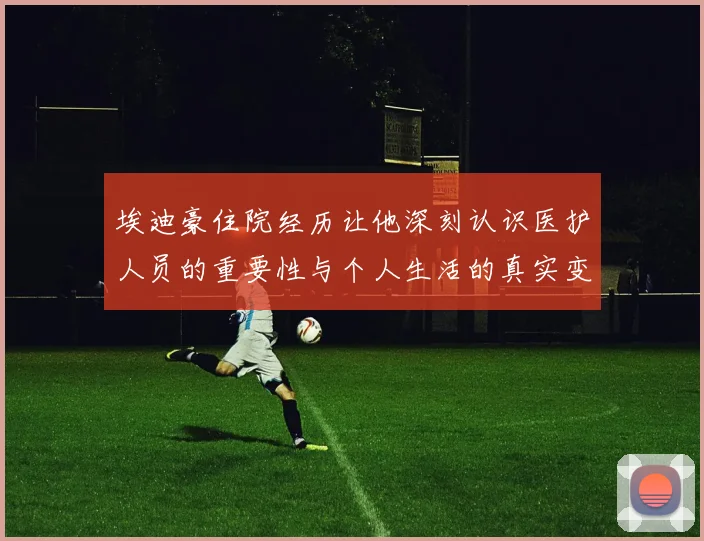 埃迪豪住院经历让他深刻认识医护人员的重要性与个人生活的真实变化