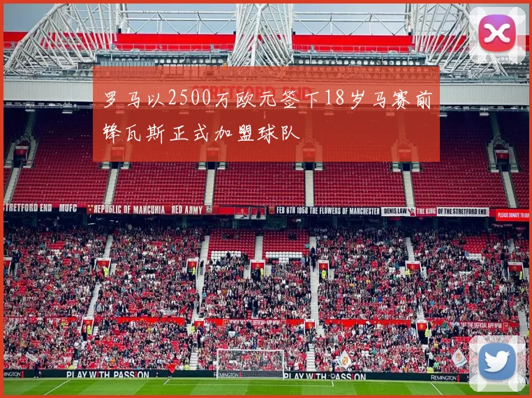 罗马以2500万欧元签下18岁马赛前锋瓦斯正式加盟球队