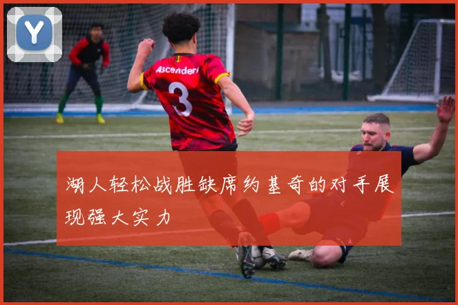 湖人轻松战胜缺席约基奇的对手展现强大实力