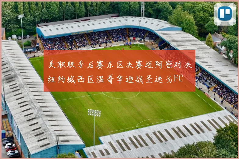 美职联季后赛东区决赛迈阿密对决纽约城西区温哥华迎战圣迭戈FC