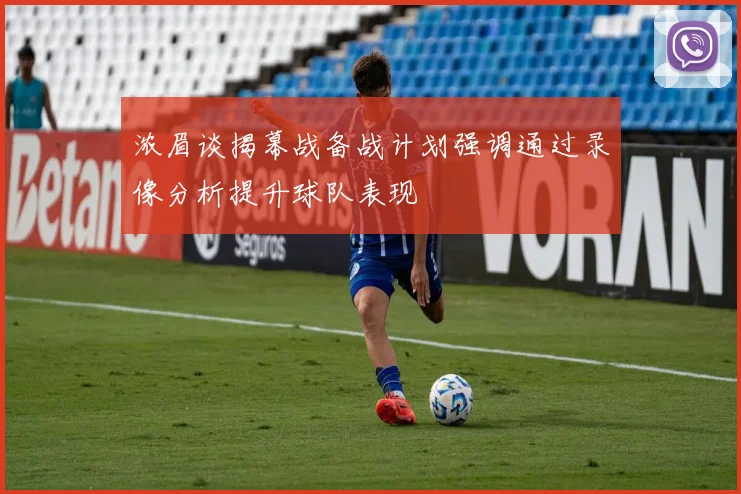 浓眉谈揭幕战备战计划强调通过录像分析提升球队表现