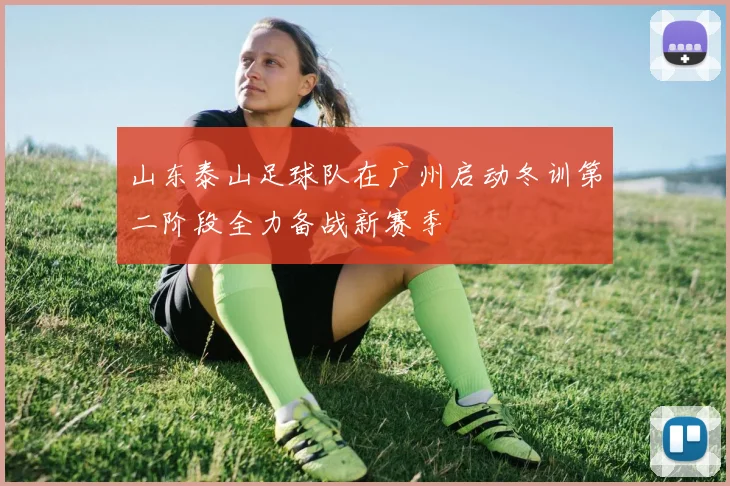 山东泰山足球队在广州启动冬训第二阶段全力备战新赛季