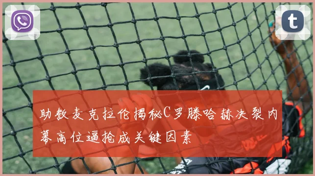 助教麦克拉伦揭秘C罗滕哈赫决裂内幕高位逼抢成关键因素