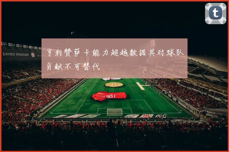 亨利赞萨卡能力超越数据其对球队贡献不可替代