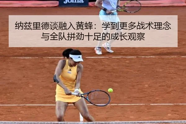 纳兹里德谈融入黄蜂：学到更多战术理念与全队拼劲十足的成长观察